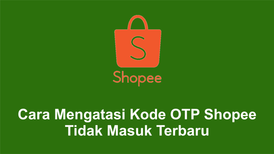 Cara Mengatasi Kode OTP Shopee Tidak Masuk Terbaru
