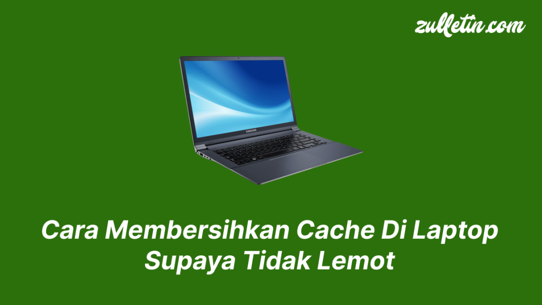 Cara Membersihkan Cache Di Laptop Supaya Tidak Lemot