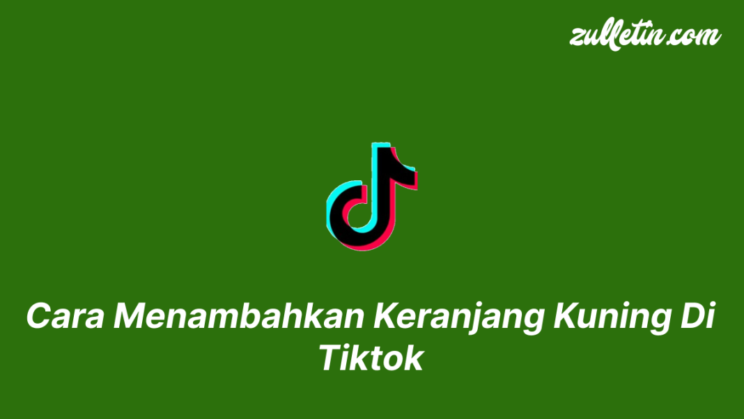 Cara Menambahkan Keranjang Kuning Di Tiktok Cara Menambahkan Keranjang Kuning Di Tiktok