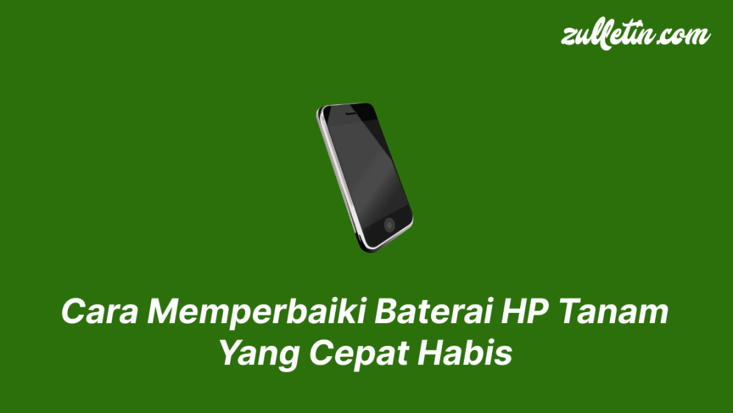 Cara Memperbaiki Baterai HP Tanam Yang Cepat Habis
