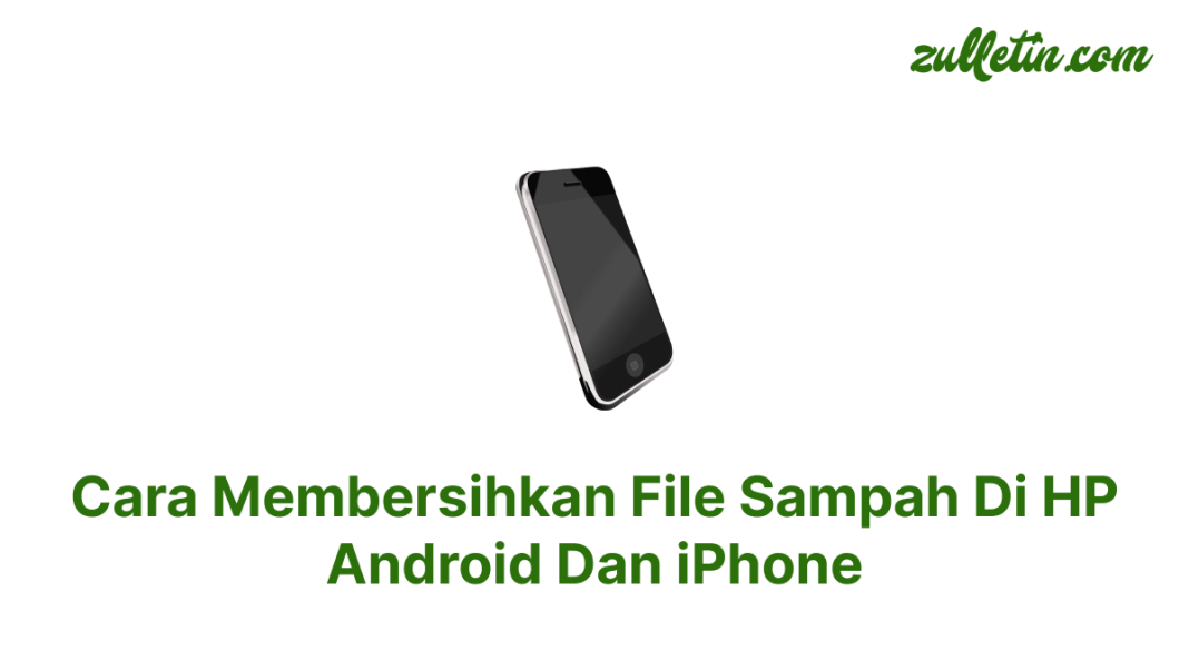 Cara Membersihkan File Sampah Di HP Android Dan iPhone